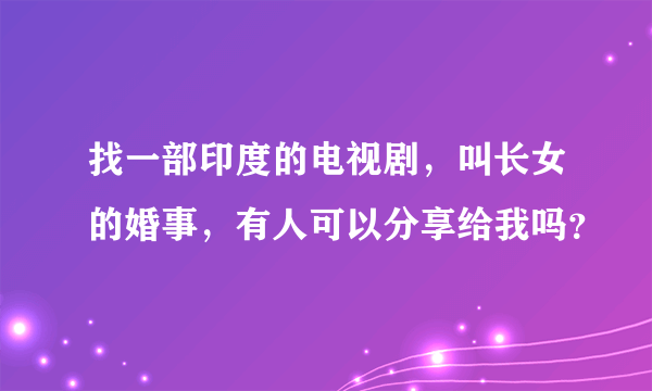 找一部印度的电视剧，叫长女的婚事，有人可以分享给我吗？