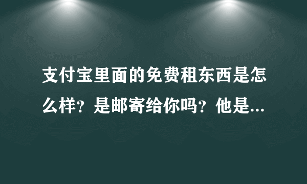 支付宝里面的免费租东西是怎么样？是邮寄给你吗？他是一天算钱，还是一个月算钱？