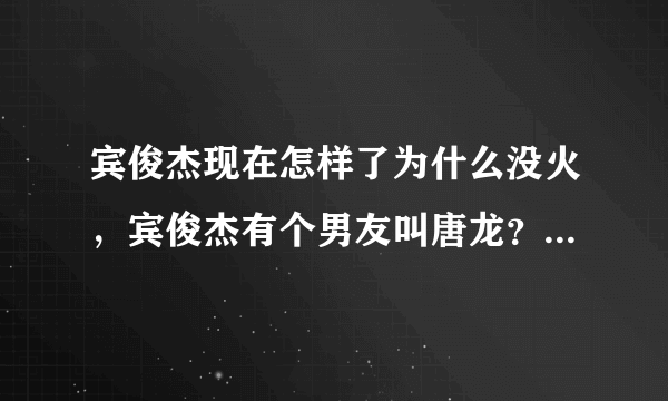 宾俊杰现在怎样了为什么没火，宾俊杰有个男友叫唐龙？_飞外网