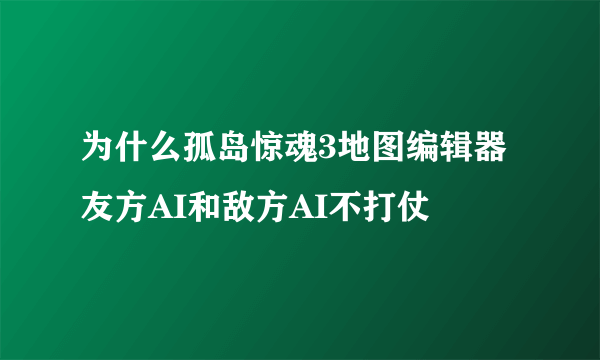 为什么孤岛惊魂3地图编辑器友方AI和敌方AI不打仗