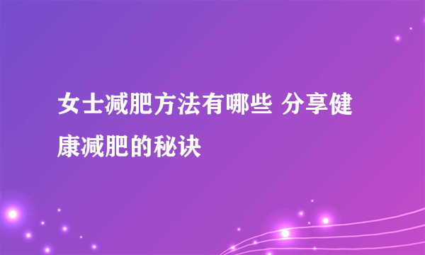 女士减肥方法有哪些 分享健康减肥的秘诀