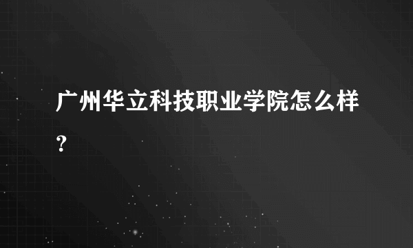 广州华立科技职业学院怎么样？