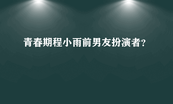 青春期程小雨前男友扮演者？