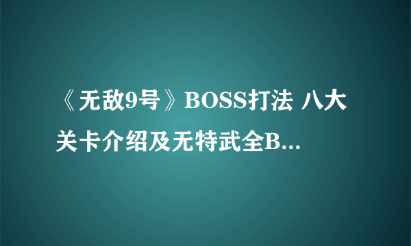 《无敌9号》BOSS打法 八大关卡介绍及无特武全BOSS打法心得