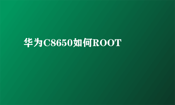 华为C8650如何ROOT