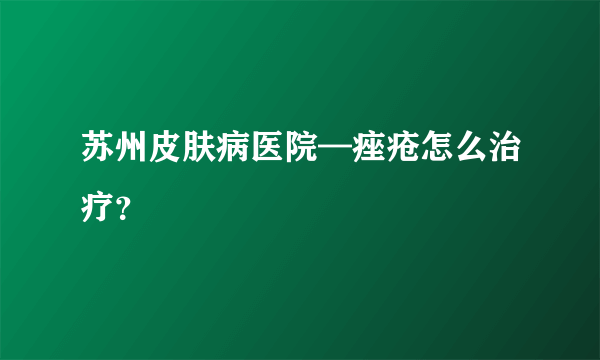 苏州皮肤病医院—痤疮怎么治疗？