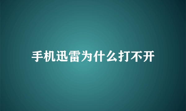 手机迅雷为什么打不开