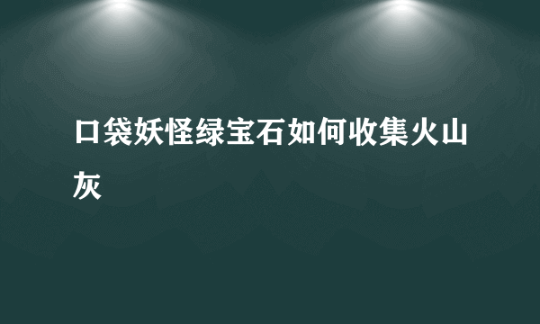 口袋妖怪绿宝石如何收集火山灰