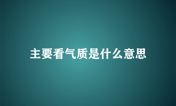 主要看气质是什么意思