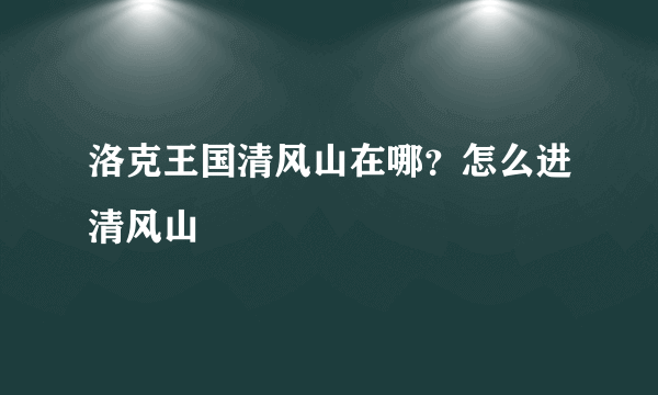 洛克王国清风山在哪？怎么进清风山