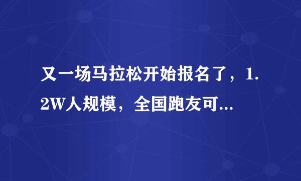 又一场马拉松开始报名了，1.2W人规模，全国跑友可报！附最新赛事日历