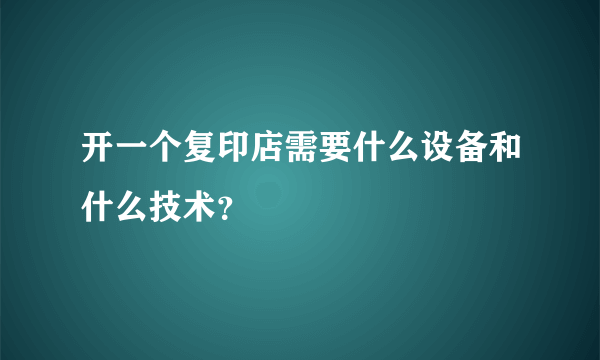 开一个复印店需要什么设备和什么技术？