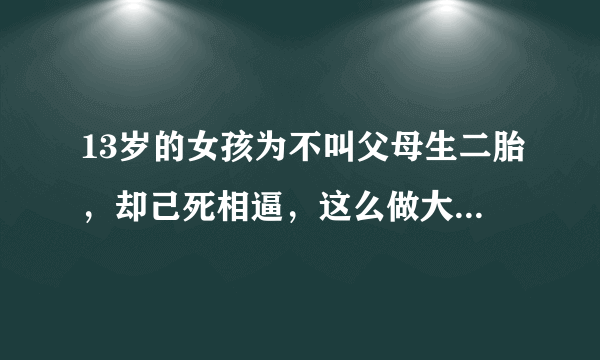 13岁的女孩为不叫父母生二胎，却己死相逼，这么做大家怎么看？