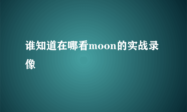 谁知道在哪看moon的实战录像