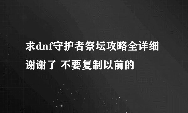 求dnf守护者祭坛攻略全详细 谢谢了 不要复制以前的