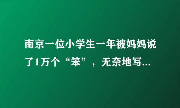 南京一位小学生一年被妈妈说了1万个“笨”，无奈地写了篇作文，你怎么看？