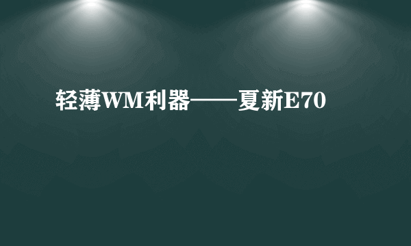 轻薄WM利器——夏新E70