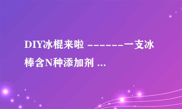 DIY冰棍来啦 ------一支冰棒含N种添加剂 想吃还是自己做