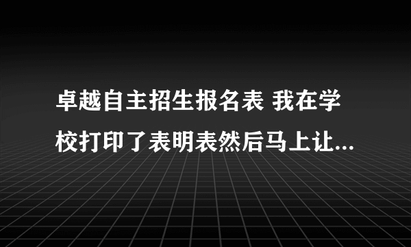 卓越自主招生报名表 我在学校打印了表明表然后马上让老师签了字盖了章,但是回家看网页显示我没有