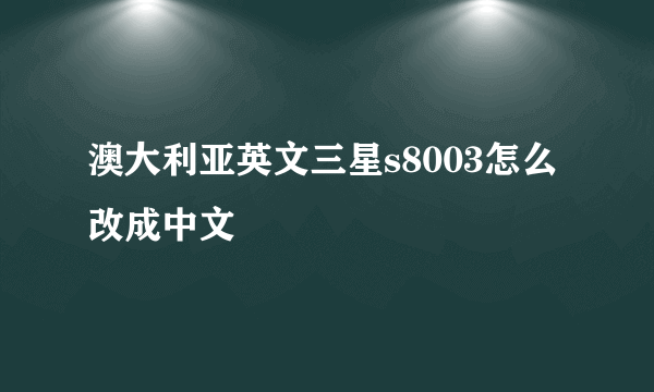 澳大利亚英文三星s8003怎么改成中文