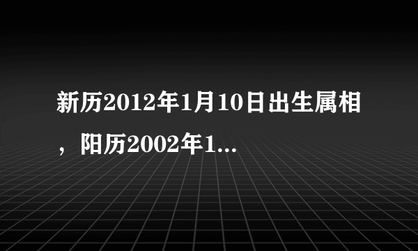 新历2012年1月10日出生属相，阳历2002年1月10号出生，属相是