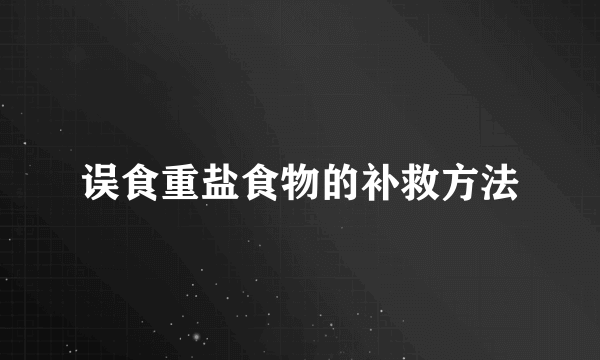 误食重盐食物的补救方法