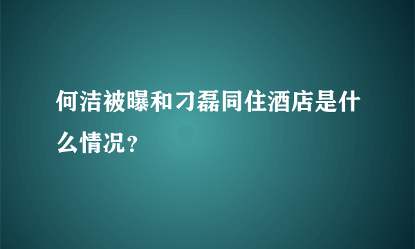 何洁被曝和刁磊同住酒店是什么情况？