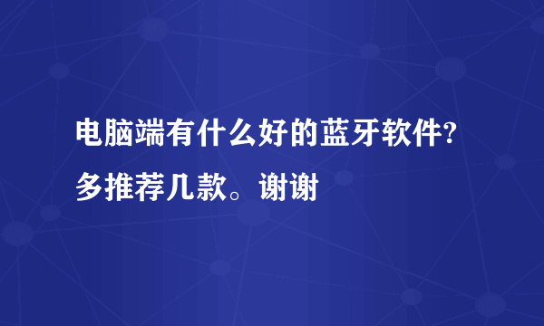 电脑端有什么好的蓝牙软件?多推荐几款。谢谢