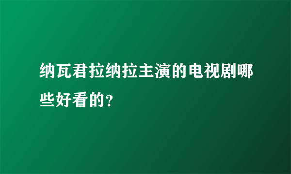 纳瓦君拉纳拉主演的电视剧哪些好看的？