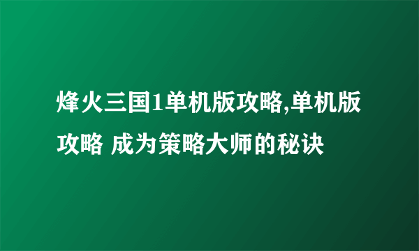 烽火三国1单机版攻略,单机版攻略 成为策略大师的秘诀