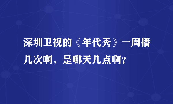 深圳卫视的《年代秀》一周播几次啊，是哪天几点啊？