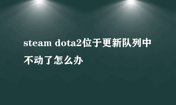 steam dota2位于更新队列中不动了怎么办