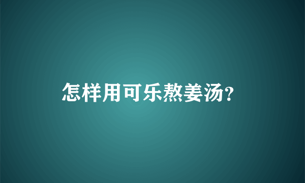 怎样用可乐熬姜汤？