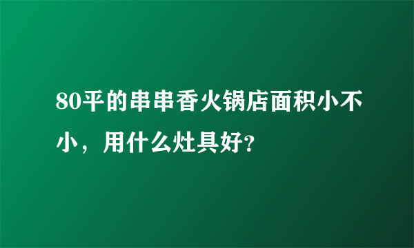 80平的串串香火锅店面积小不小，用什么灶具好？