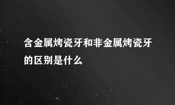 含金属烤瓷牙和非金属烤瓷牙的区别是什么