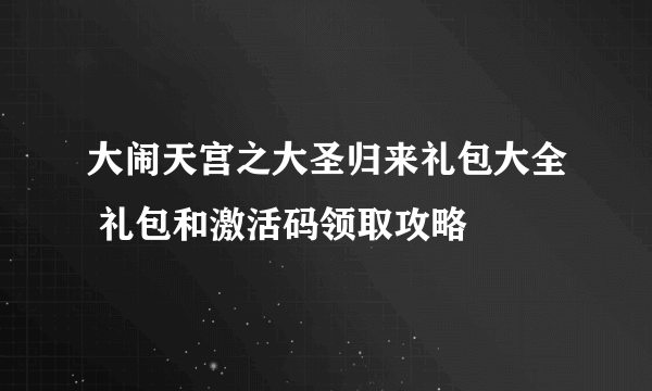 大闹天宫之大圣归来礼包大全 礼包和激活码领取攻略