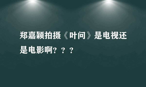 郑嘉颖拍摄《叶问》是电视还是电影啊？？？