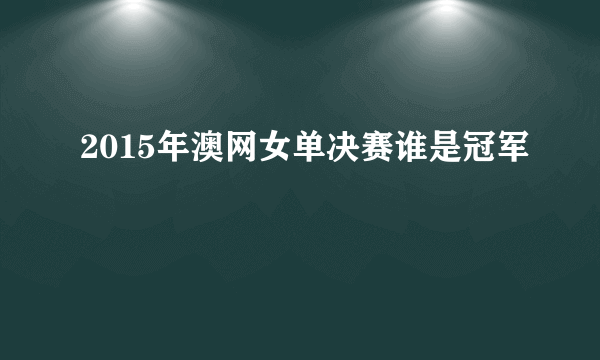 2015年澳网女单决赛谁是冠军