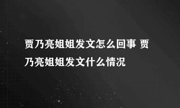 贾乃亮姐姐发文怎么回事 贾乃亮姐姐发文什么情况