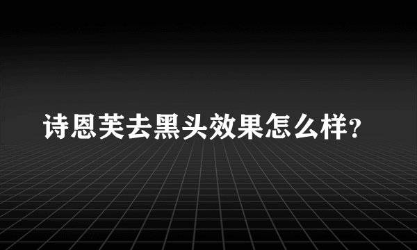 诗恩芙去黑头效果怎么样？