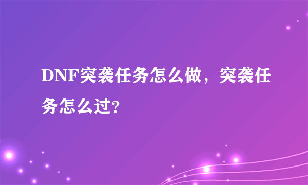 DNF突袭任务怎么做，突袭任务怎么过？