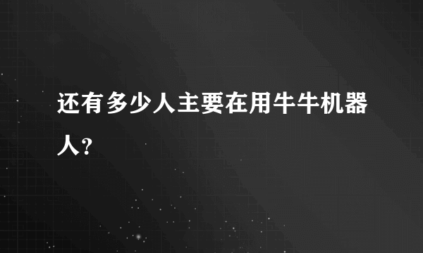 还有多少人主要在用牛牛机器人？