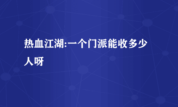 热血江湖:一个门派能收多少人呀