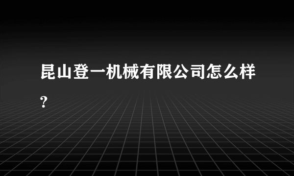 昆山登一机械有限公司怎么样？