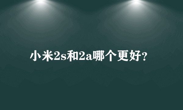 小米2s和2a哪个更好？