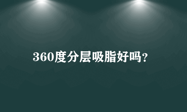 360度分层吸脂好吗？