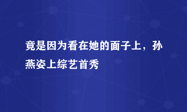 竟是因为看在她的面子上，孙燕姿上综艺首秀