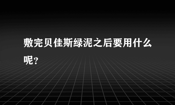 敷完贝佳斯绿泥之后要用什么呢？