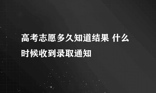 高考志愿多久知道结果 什么时候收到录取通知