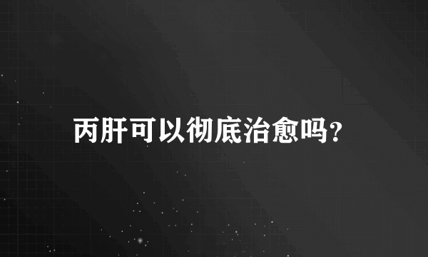 丙肝可以彻底治愈吗？